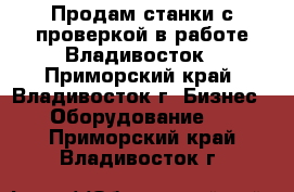 Продам станки с проверкой в работе Владивосток - Приморский край, Владивосток г. Бизнес » Оборудование   . Приморский край,Владивосток г.